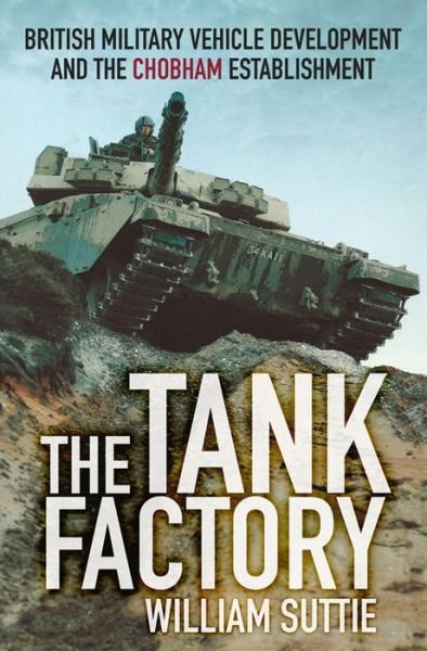 Cover for William Suttie · The Tank Factory: British Military Vehicle Development and the Chobham Establishment (Pocketbok) (2015)
