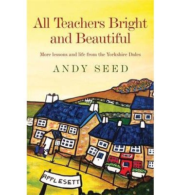 Cover for Andy Seed · All Teachers Bright and Beautiful (Book 3): A light-hearted memoir of a husband, father and teacher in Yorkshire Dales (Paperback Book) (2014)