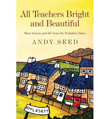 Cover for Andy Seed · All Teachers Bright and Beautiful (Book 3): A light-hearted memoir of a husband, father and teacher in Yorkshire Dales (Taschenbuch) (2014)