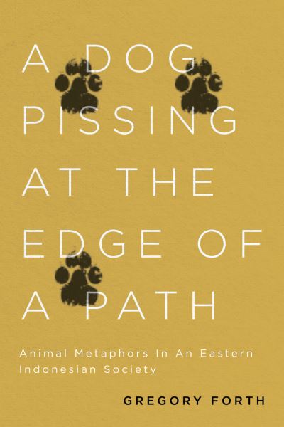 Cover for Gregory Forth · A Dog Pissing at the Edge of a Path: Animal Metaphors in an Eastern Indonesian Society (Hardcover Book) (2019)