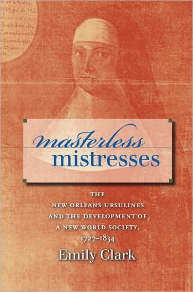 Cover for Emily Clark · Masterless Mistresses: The New Orleans Ursulines and the Development of a New World Society, 1727-1834 - Published for the Omohundro Institute of Early American History and Culture, Williamsburg, Virginia (Taschenbuch) [New edition] (2007)