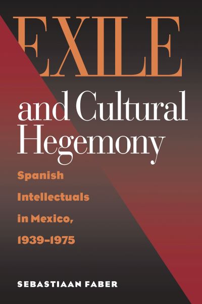 Cover for Sebastiaan Faber · Exile and Cultural Hegemony: Spanish Intellectuals in Mexico, 1939-1975 (Hardcover Book) (2002)