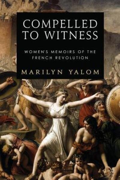 Compelled to Witness: Women's Memoirs of the French Revolution - Marilyn Yalom - Livros - Astor and Lenox LLC - 9780986058226 - 28 de abril de 2015