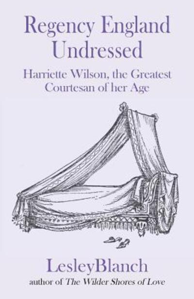 Cover for Lesley Blanch · Regency England Undressed: Harriette Wilson, the Greatest Courtesan of Her Age 2016 (Taschenbuch) (2016)