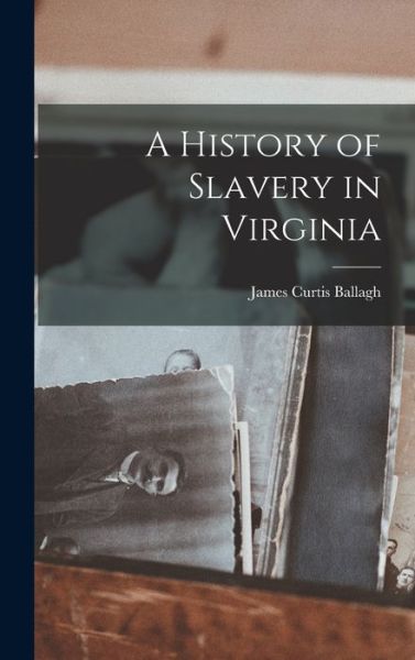 Cover for James Curtis Ballagh · History of Slavery in Virginia (Book) (2022)