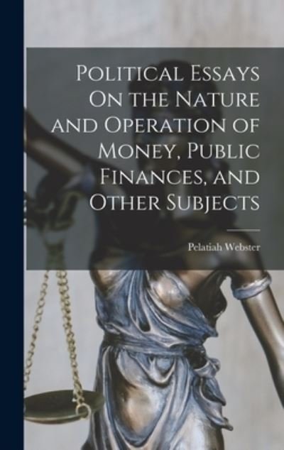 Cover for Pelatiah Webster · Political Essays on the Nature and Operation of Money, Public Finances, and Other Subjects (Book) (2022)