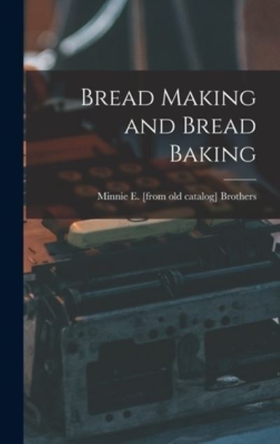 Cover for Minnie E. Brothers · Bread Making and Bread Baking (Book) (2022)