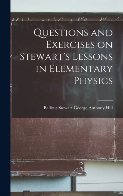 Cover for Balfour Stewart George Anthony Hill · Questions and Exercises on Stewart's Lessons in Elementary Physics (Hardcover Book) (2022)