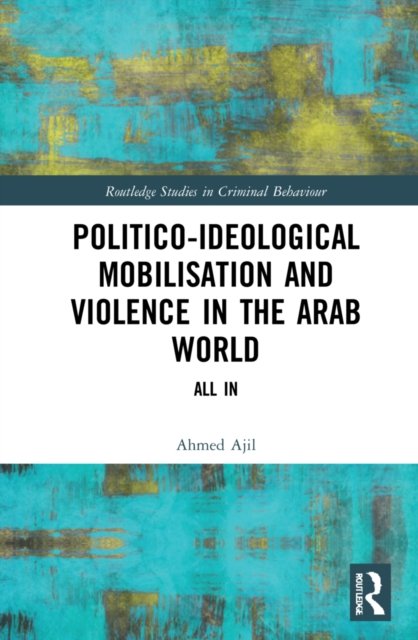 Cover for Ajil, Ahmed (Scientific Collaborator at the Swiss Centre of Expertise in Prison and Probation) · Politico-ideological Mobilisation and Violence in the Arab World: All In - Routledge Studies in Criminal Behaviour (Innbunden bok) (2022)