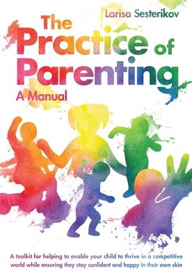 Cover for Larisa Sesterikov · The Practice of Parenting - A Manual: A toolkit for helping to enable your child to thrive in a competitive world while ensuring they stay confident and happy in their own skin (Paperback Book) (2021)