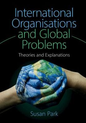 Cover for Park, Susan (University of Sydney) · International Organisations and Global Problems: Theories and Explanations (Paperback Book) (2018)