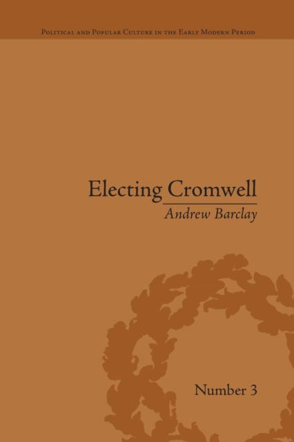 Andrew Barclay · Electing Cromwell: The Making of a Politician - Political and Popular Culture in the Early Modern Period (Paperback Book) (2016)