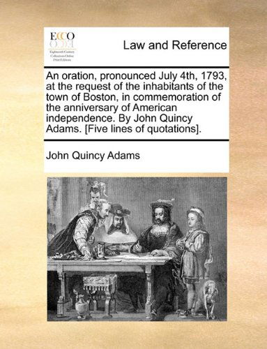 Cover for John Quincy Adams · An Oration, Pronounced July 4th, 1793, at the Request of the Inhabitants of the Town of Boston, in Commemoration of the Anniversary of American ... Quincy Adams. [five Lines of Quotations]. (Paperback Book) (2010)