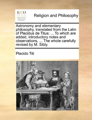 Cover for Placido Titi · Astronomy and Elementary Philosophy, Translated from the Latin of Placidus De Titus: ... to Which Are Added, Introductory Notes and Observations, ... the Whole Carefully Revised by M. Sibly. (Paperback Book) (2010)