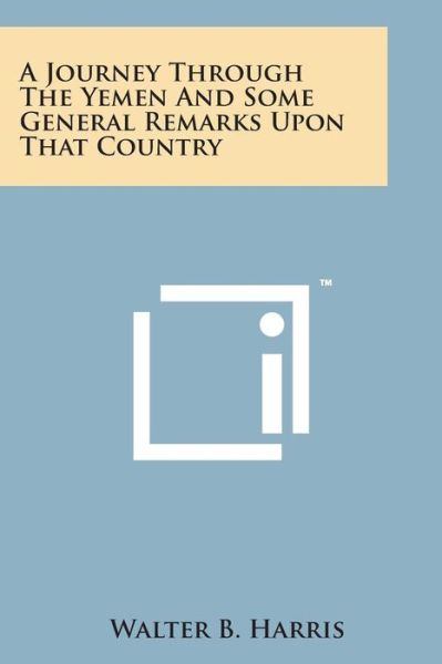 A Journey Through the Yemen and Some General Remarks Upon That Country - Walter B Harris - Bücher - Literary Licensing, LLC - 9781169971226 - 7. August 2014