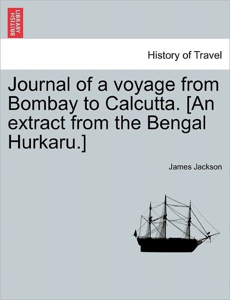 Journal of a Voyage from Bombay to Calcutta. [an Extract from the Bengal Hurkaru.] - James Jackson - Libros - British Library, Historical Print Editio - 9781241055226 - 15 de febrero de 2011