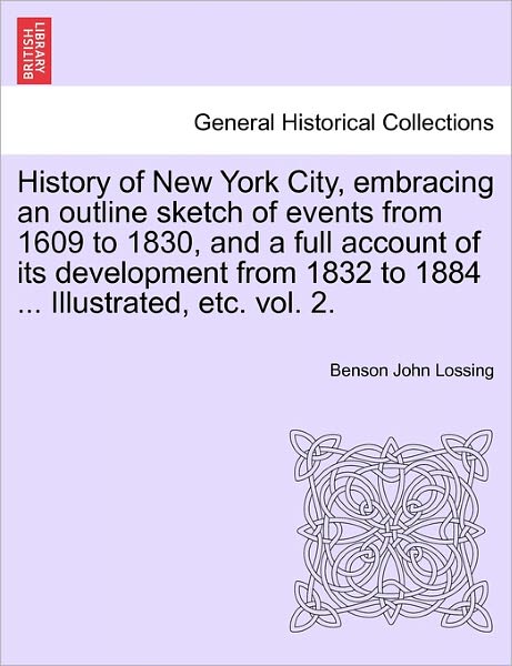 Cover for Professor Benson John Lossing · History of New York City, Embracing an Outline Sketch of Events from 1609 to 1830, and a Full Account of Its Development from 1832 to 1884 ... Illustrated, Etc. Vol. 2. (Taschenbuch) (2011)