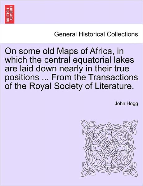 Cover for John Hogg · On Some Old Maps of Africa, in Which the Central Equatorial Lakes Are Laid Down Nearly in Their True Positions ... from the Transactions of the Royal (Paperback Book) (2011)