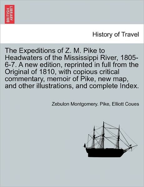Cover for Zebulon Montgomery Pike · The Expeditions of Z. M. Pike to Headwaters of the Mississippi River, 1805-6-7. a New Edition, Reprinted in Full from the Original of 1810, with Copious C (Taschenbuch) (2011)