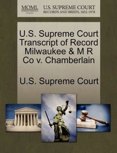 Cover for U S Supreme Court · U.s. Supreme Court Transcript of Record Milwaukee &amp; M R Co V. Chamberlain (Pocketbok) (2011)
