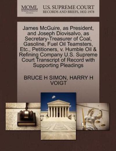 Cover for Bruce H Simon · James Mcguire, As President, and Joseph Diovisalvo, As Secretary-treasurer of Coal, Gasoline, Fuel Oil Teamsters, Etc., Petitioners, V. Humble Oil &amp; R (Paperback Book) (2011)