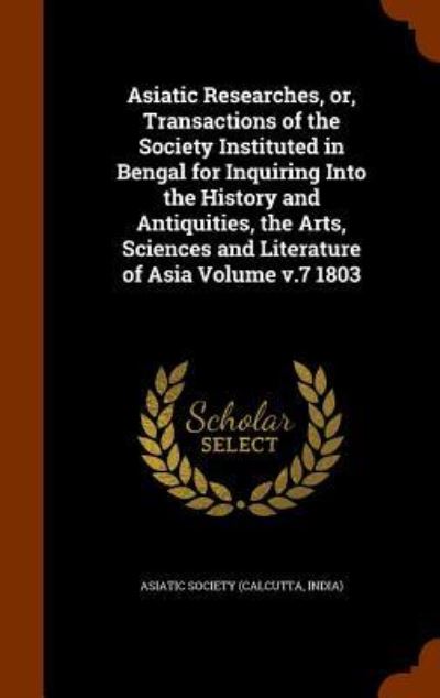 Cover for Calcutta India Asiatick Society · Asiatic Researches, Or, Transactions of the Society Instituted in Bengal for Inquiring Into the History and Antiquities, the Arts, Sciences and Literature of Asia Volume V.7 1803 (Hardcover Book) (2015)