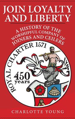 Cover for Charlotte Young · Join Loyalty and Liberty: A History of the Worshipful Company of Joiners and Ceilers (Hardcover Book) (2021)