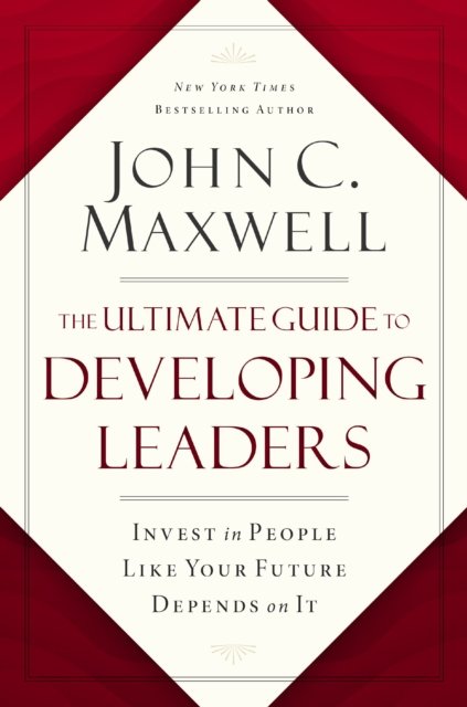 The Ultimate Guide to Developing Leaders: Invest in People Like Your Future Depends on It - John C. Maxwell - Books - HarperCollins Focus - 9781400247226 - October 10, 2023