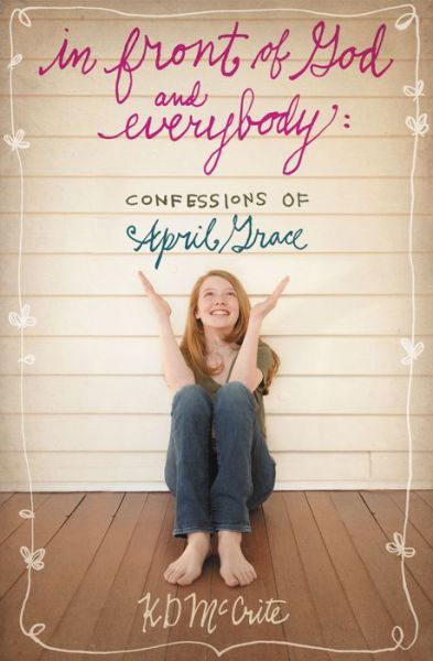 In Front of God and Everybody: Confessions of April Grace - Kd Mccrite - Kirjat - Tommy Nelson - 9781400317226 - maanantai 9. toukokuuta 2011