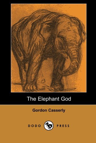 Cover for Gordon Casserly · The Elephant God (Dodo Press): an Exceptional Novel by Gordon Casserly, Author of Tiger Girl and the Jungle Girl. (Paperback Book) (2007)