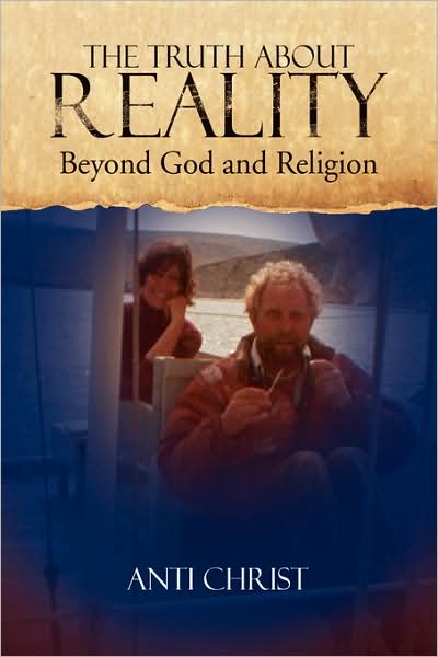 The Truth About Reality: What God and Religion Do Not Want You to Know - Anti Christ - Books - Xlibris - 9781436325226 - August 15, 2008