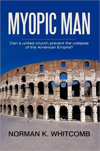 Cover for K Whitcomb Norman K Whitcomb · Myopic Man: Can a United Church Prevent the Collapse of the American Empire? (Paperback Book) (2010)