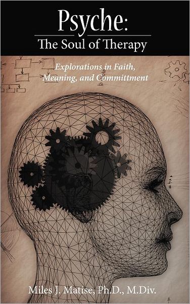 Cover for Miles J Matise Ph D M Div · Psyche: the Soul of Therapy Explorations in Faith, Meaning, and Committment (Hardcover Book) (2012)