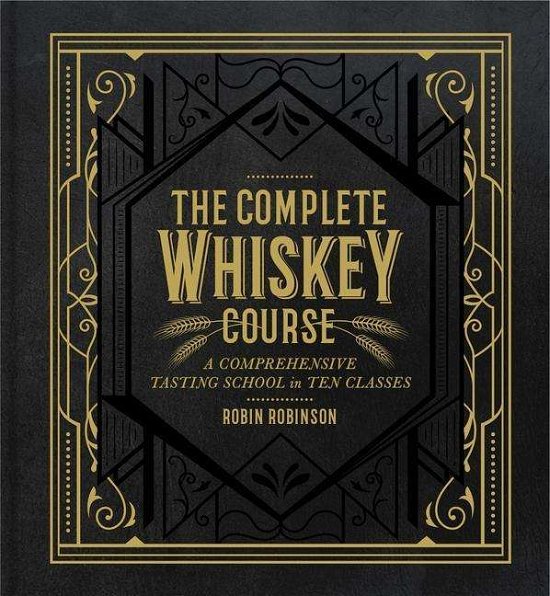 Cover for Robin Robinson · The Complete Whiskey Course: A Comprehensive Tasting School in Ten Classes (Hardcover Book) (2019)