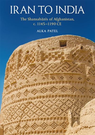 Cover for Alka Patel · Iran to India: The Shansab?n?s of Afghanistan, c. 1145-1190 Ce (Innbunden bok) (2021)