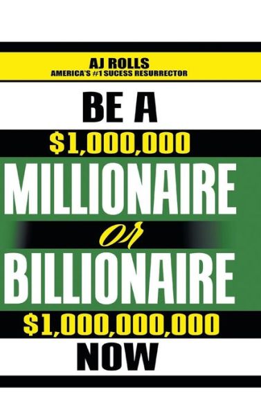 Cover for A J Rolls · Be a Millionaire or Billionaire Now (Hardcover Book) (2015)