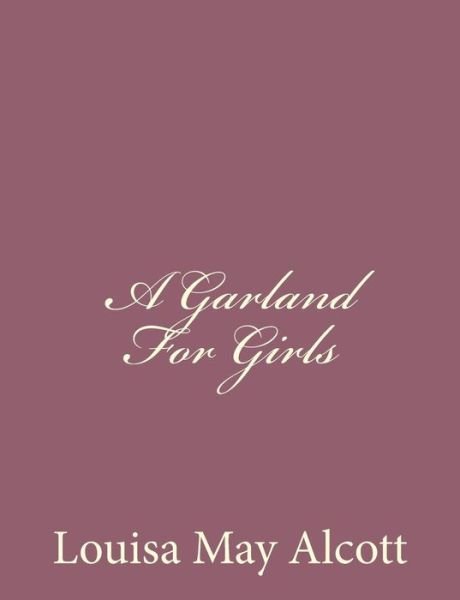 A Garland for Girls - Louisa May Alcott - Libros - Createspace - 9781494378226 - 5 de diciembre de 2013