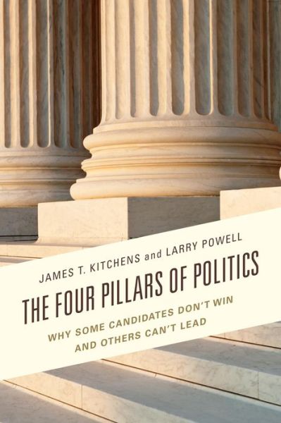 Cover for James T. Kitchens · The Four Pillars of Politics: Why Some Candidates Don't Win and Others Can't Lead - Lexington Studies in Political Communication (Hardcover Book) (2015)