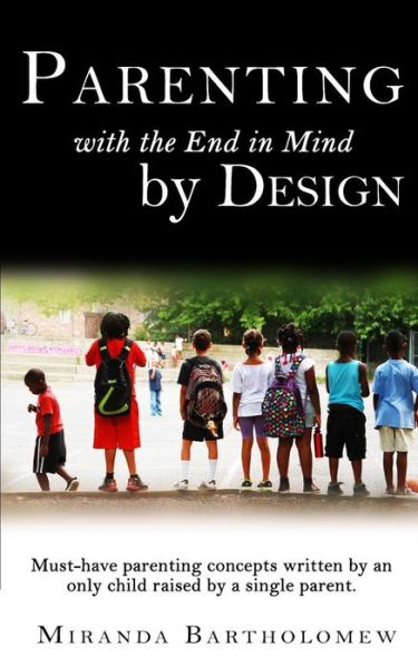 Cover for Miranda Bartholomew · Parenting with the End in Mind, by Design: Must-have Parenting Concepts Written by an Only Child Raised by a Single Parent. (Paperback Book) (2015)