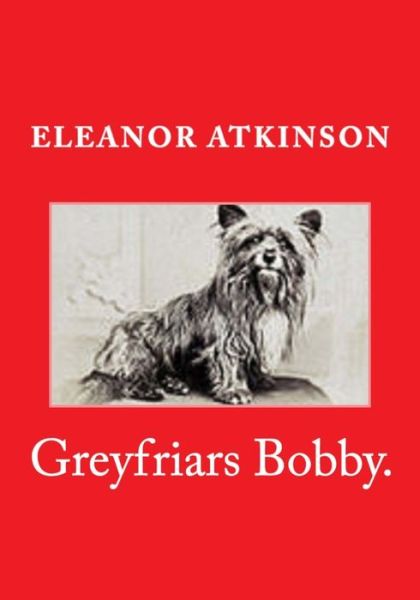 Greyfriars Bobby. - Eleanor Atkinson - Books - Createspace Independent Publishing Platf - 9781519725226 - December 7, 2015