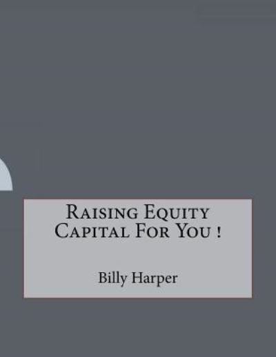 Raising Equity Capital For You ! - Billy Harper - Books - Createspace Independent Publishing Platf - 9781523825226 - February 3, 2016