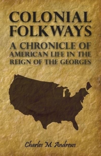Colonial Folkways - a Chronicle of American Life in the Reign of the Georges - Charles M. Andrews - Books - Read Books - 9781528721226 - November 17, 2006