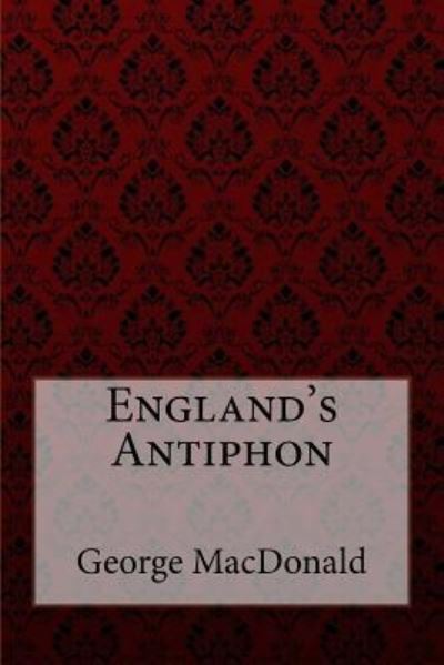 England's Antiphon George MacDonald - George MacDonald - Books - Createspace Independent Publishing Platf - 9781548336226 - June 25, 2017