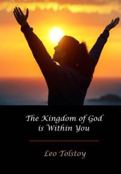 The Kingdom of God Is Within You - Leo Tolstoy - Books - Createspace Independent Publishing Platf - 9781548886226 - July 20, 2017