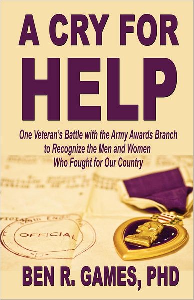 Cover for Ben R Games · A Cry for Help - One Veteran's Battle with the Army Awards Branch to Recognize the Men and Women Who Fought for Our Country (Paperback Book) (2012)