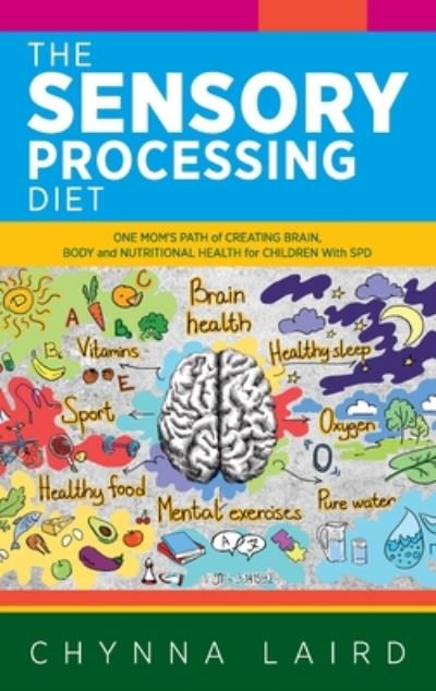 Cover for Chynna Laird · The Sensory Processing Diet: One Mom's Path of Creating Brain, Body and Nutritional Health for Children with SPD (Hardcover Book) (2020)