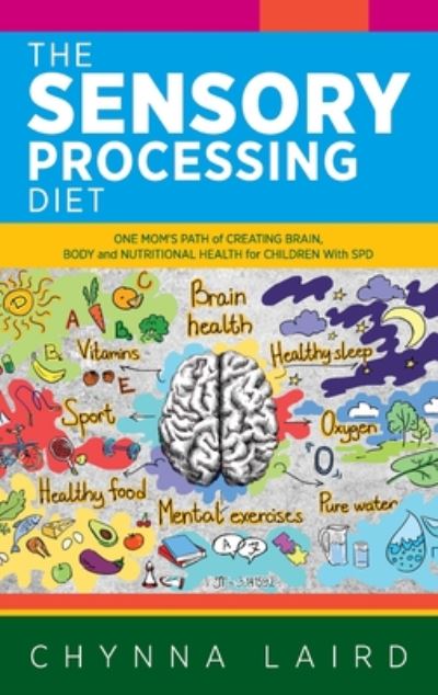 The Sensory Processing Diet: One Mom's Path of Creating Brain, Body and Nutritional Health for Children with SPD - Chynna Laird - Books - Loving Healing Press - 9781615995226 - August 17, 2020