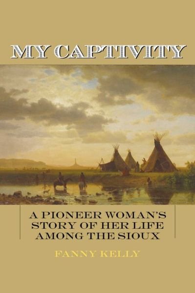 Cover for Fanny Kelly · My Captivity: A Pioneer Woman's Story of Her Life Among the Sioux (Taschenbuch) (2014)