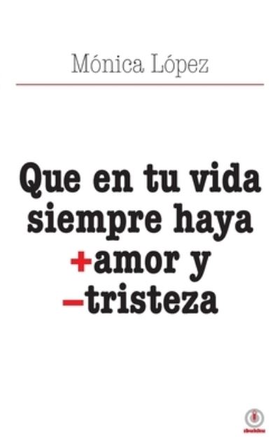 Cover for MÃ³nica LÃ³pez · Que en tu vida siempre haya + amor y - tristeza (Paperback Book) (2021)