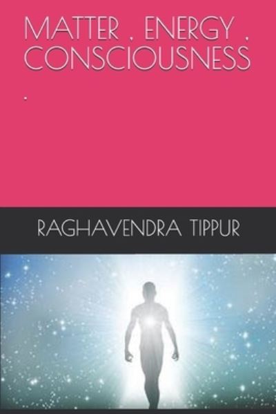 Cover for Raghavendra Tippur · Matter, Energy, Consciousness . (Paperback Book) (2019)